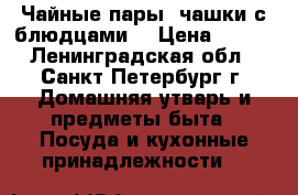 Чайные пары( чашки с блюдцами) › Цена ­ 500 - Ленинградская обл., Санкт-Петербург г. Домашняя утварь и предметы быта » Посуда и кухонные принадлежности   